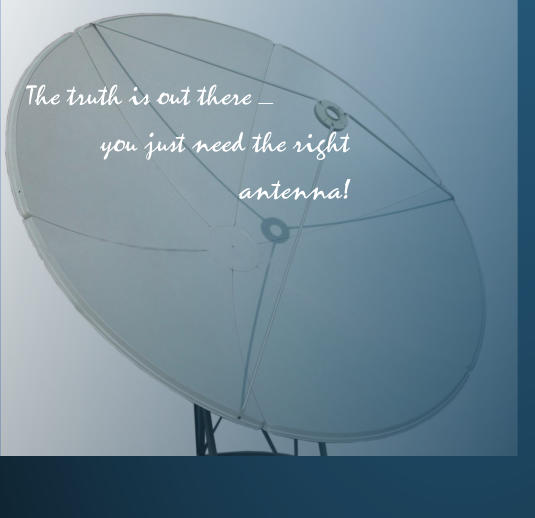 The truth is out there _   you just need the right      antenna!
